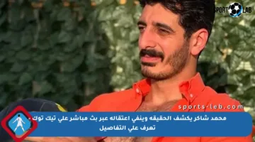 محمد شاكر يكشف الحقيقة وينفي اعتقاله عبر بث مباشر على تيك توك – تعرف على التفاصيل
